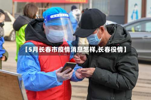 【5月长春市疫情消息怎样,长春役情】-第2张图片