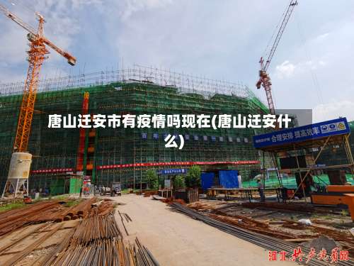 唐山迁安市有疫情吗现在(唐山迁安什么)-第2张图片