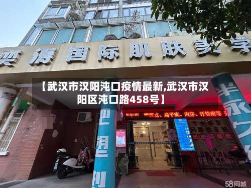 【武汉市汉阳沌口疫情最新,武汉市汉阳区沌口路458号】