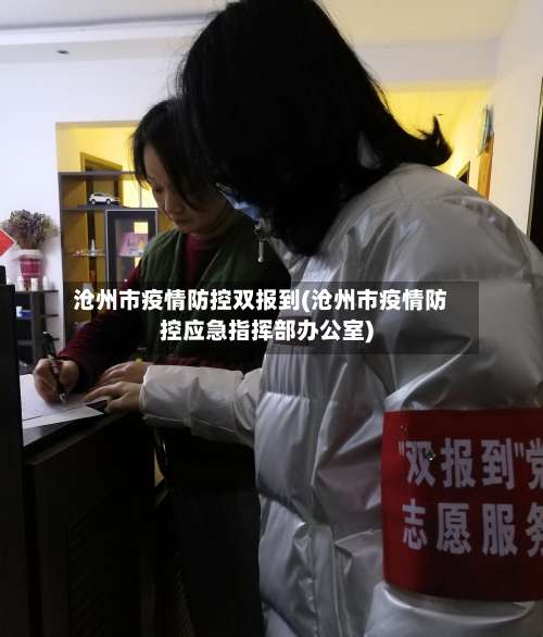 沧州市疫情防控双报到(沧州市疫情防控应急指挥部办公室)-第2张图片