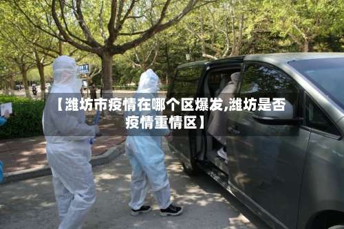 【潍坊市疫情在哪个区爆发,潍坊是否疫情重情区】-第2张图片