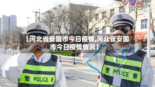 【河北省安国市今日疫情,河北省安国市今日疫情情况】