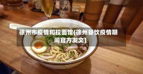 徐州市疫情和拉面馆(徐州餐饮疫情期间官方发文)-第3张图片