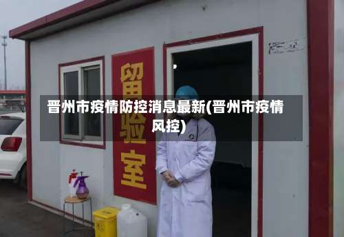 晋州市疫情防控消息最新(晋州市疫情风控)-第3张图片