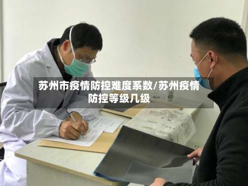 苏州市疫情防控难度系数/苏州疫情防控等级几级