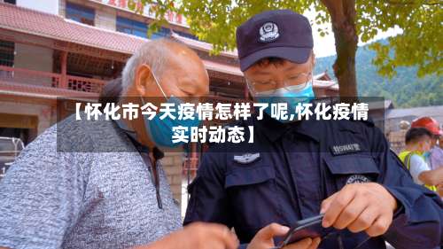 【怀化市今天疫情怎样了呢,怀化疫情实时动态】