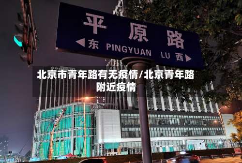 北京市青年路有无疫情/北京青年路附近疫情