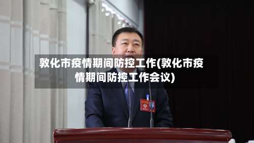 敦化市疫情期间防控工作(敦化市疫情期间防控工作会议)