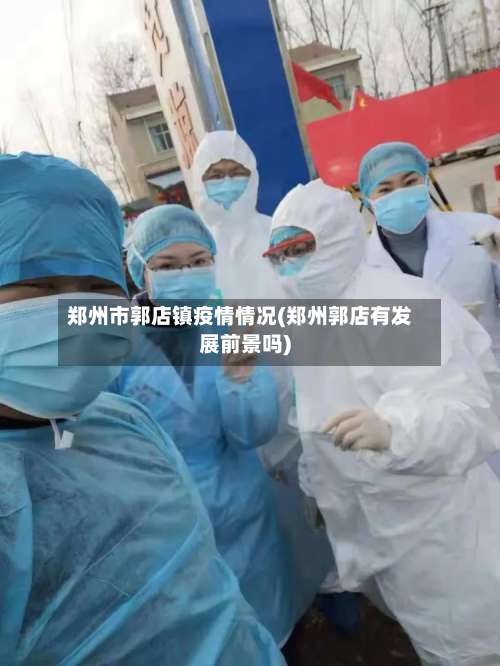 郑州市郭店镇疫情情况(郑州郭店有发展前景吗)
