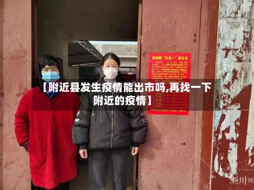 【附近县发生疫情能出市吗,再找一下附近的疫情】