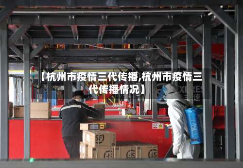 【杭州市疫情三代传播,杭州市疫情三代传播情况】-第3张图片