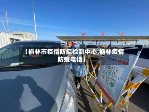 【榆林市疫情防控检测中心,榆林疫情防疫电话】-第2张图片