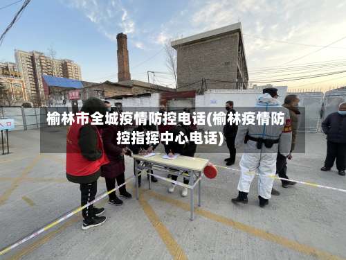 榆林市全城疫情防控电话(榆林疫情防控指挥中心电话)
