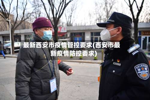 最新西安市疫情管控要求(西安市最新疫情防控要求)