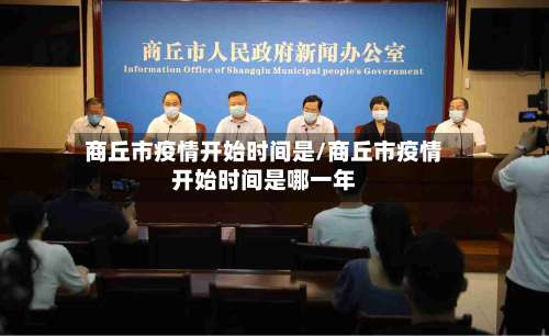 商丘市疫情开始时间是/商丘市疫情开始时间是哪一年
