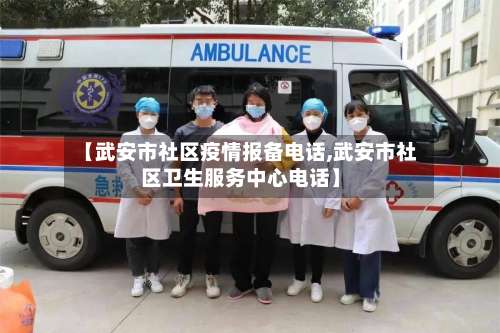 【武安市社区疫情报备电话,武安市社区卫生服务中心电话】