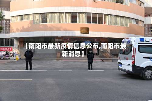 【南阳市最新疫情信息公布,南阳市最新消息】
