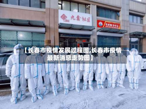 【长春市疫情发展过程图,长春市疫情最新消息走势图】-第3张图片