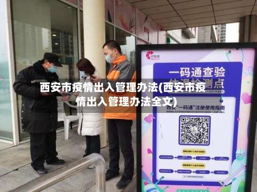 西安市疫情出入管理办法(西安市疫情出入管理办法全文)
