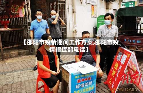 【邵阳市疫情期间工作方案,邵阳市疫情指挥部电话】-第2张图片