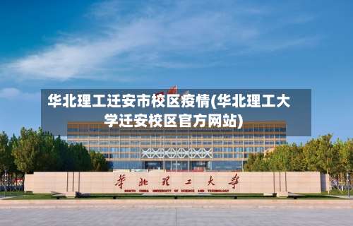 华北理工迁安市校区疫情(华北理工大学迁安校区官方网站)