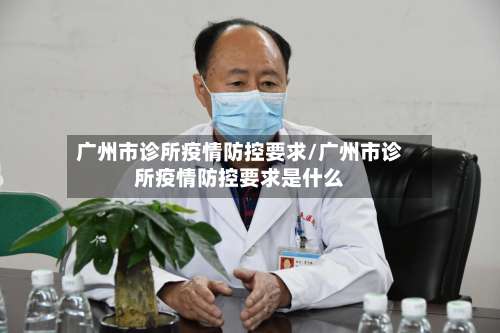 广州市诊所疫情防控要求/广州市诊所疫情防控要求是什么