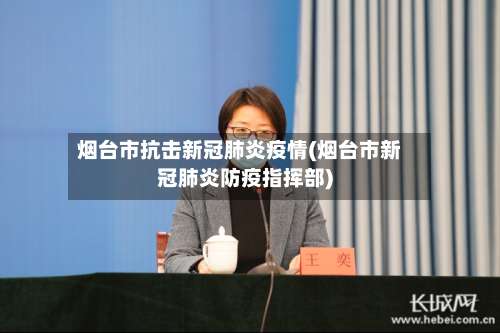 烟台市抗击新冠肺炎疫情(烟台市新冠肺炎防疫指挥部)-第2张图片