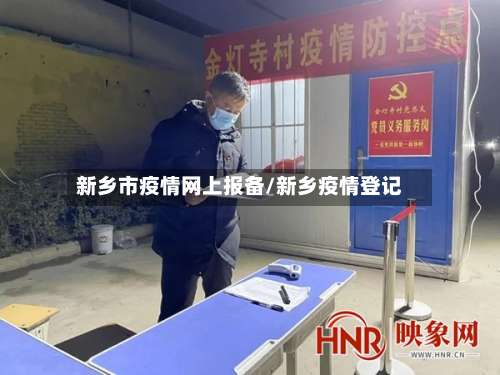 新乡市疫情网上报备/新乡疫情登记