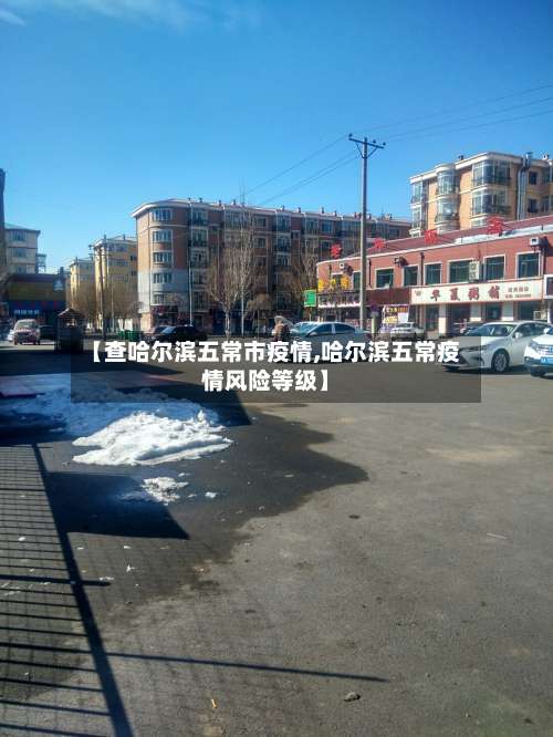 【查哈尔滨五常市疫情,哈尔滨五常疫情风险等级】