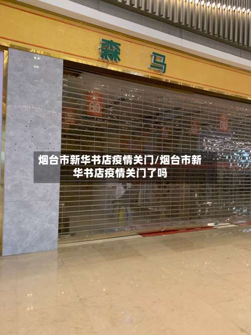 烟台市新华书店疫情关门/烟台市新华书店疫情关门了吗