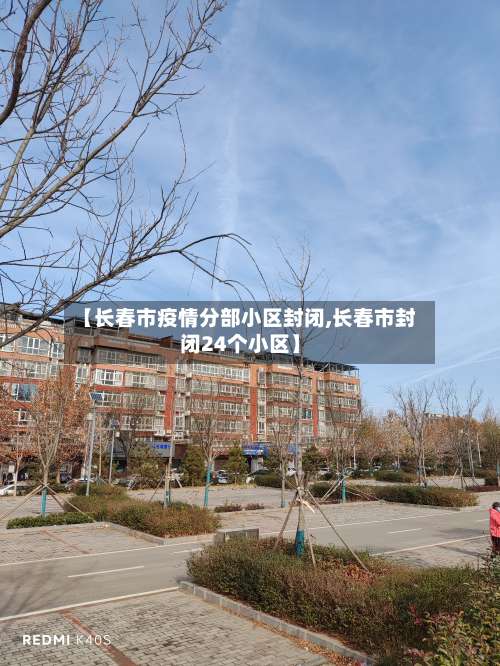 【长春市疫情分部小区封闭,长春市封闭24个小区】