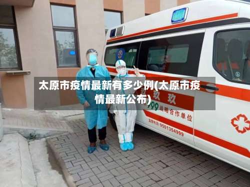 太原市疫情最新有多少例(太原市疫情最新公布)