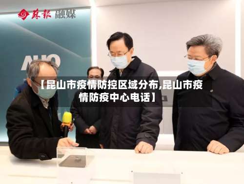 【昆山市疫情防控区域分布,昆山市疫情防疫中心电话】