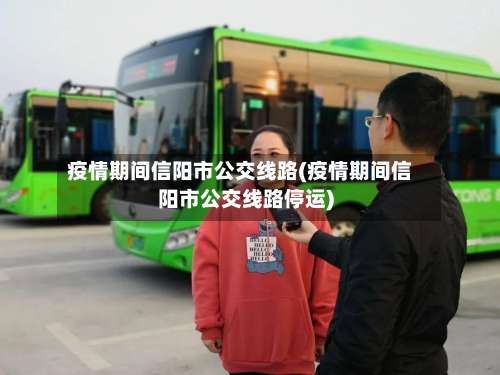 疫情期间信阳市公交线路(疫情期间信阳市公交线路停运)-第3张图片
