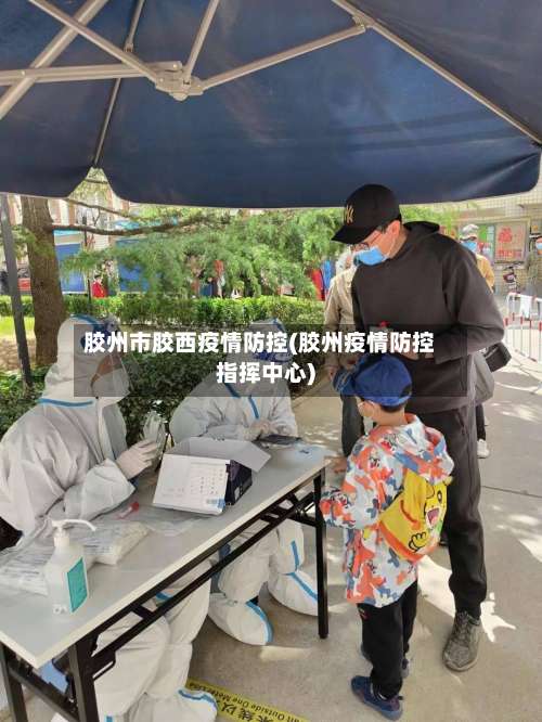 胶州市胶西疫情防控(胶州疫情防控指挥中心)