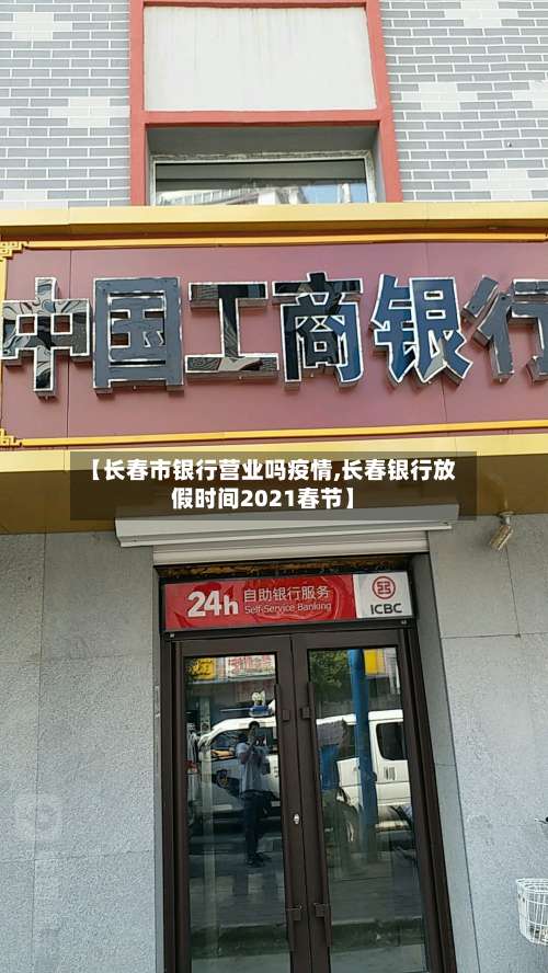 【长春市银行营业吗疫情,长春银行放假时间2021春节】