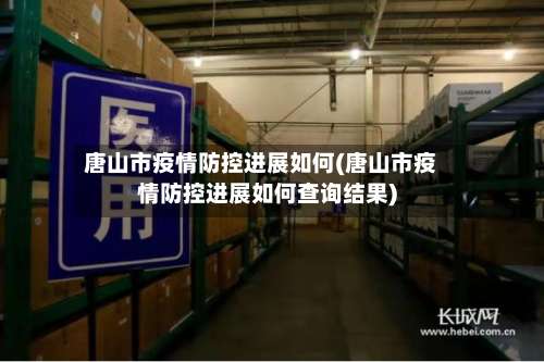 唐山市疫情防控进展如何(唐山市疫情防控进展如何查询结果)
