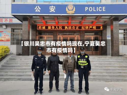 【银川吴忠市有疫情吗现在,宁夏吴忠市有疫情吗】