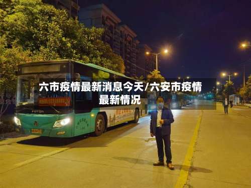 六市疫情最新消息今天/六安市疫情最新情况-第2张图片