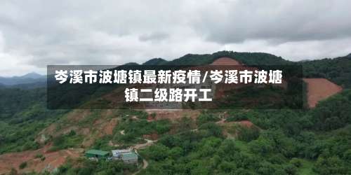 岑溪市波塘镇最新疫情/岑溪市波塘镇二级路开工