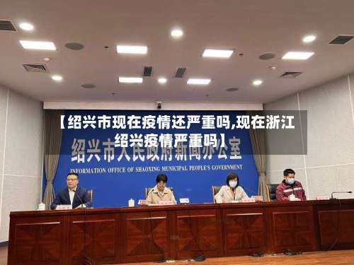 【绍兴市现在疫情还严重吗,现在浙江绍兴疫情严重吗】