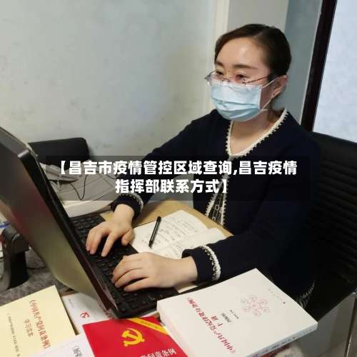 【昌吉市疫情管控区域查询,昌吉疫情指挥部联系方式】