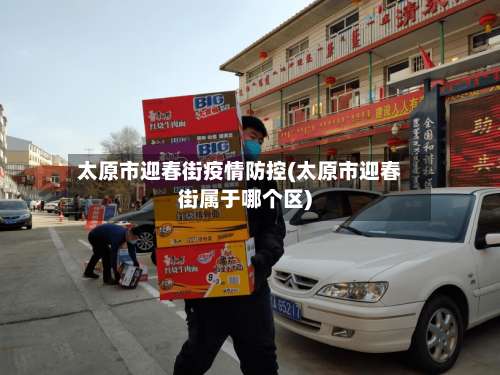 太原市迎春街疫情防控(太原市迎春街属于哪个区)