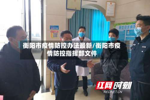 衡阳市疫情防控办法最新/衡阳市疫情防控指挥部文件