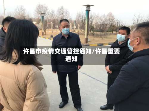 许昌市疫情交通管控通知/许昌重要通知