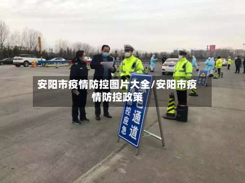 安阳市疫情防控图片大全/安阳市疫情防控政策