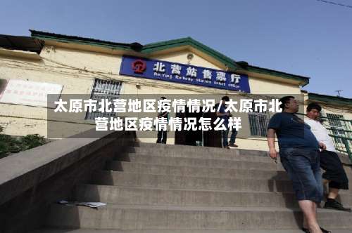 太原市北营地区疫情情况/太原市北营地区疫情情况怎么样