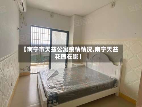 【南宁市天益公寓疫情情况,南宁天益花园在哪】