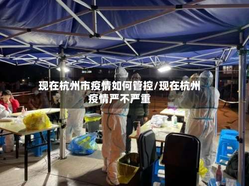 现在杭州市疫情如何管控/现在杭州疫情严不严重