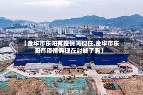 【金华市东阳有疫情吗现在,金华市东阳有疫情吗现在封城了吗】-第2张图片